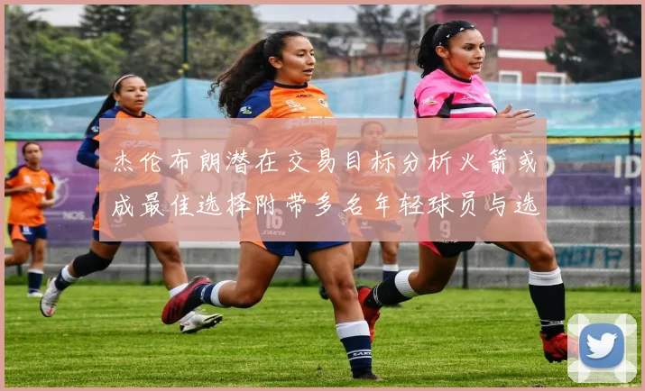 杰伦布朗潜在交易目标分析火箭或成最佳选择附带多名年轻球员与选秀权