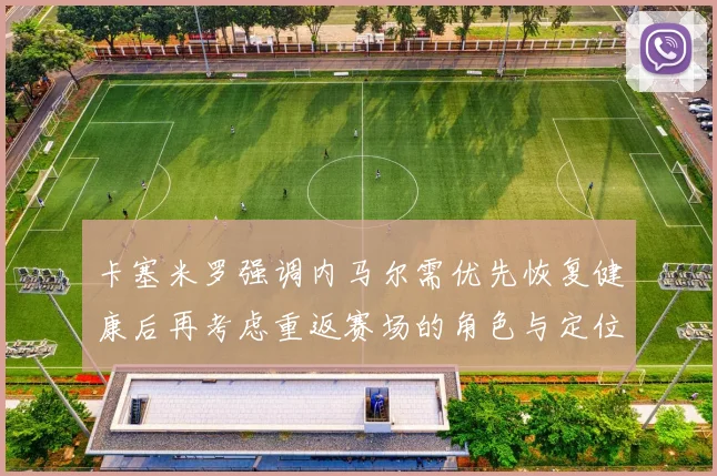 卡塞米罗强调内马尔需优先恢复健康后再考虑重返赛场的角色与定位
