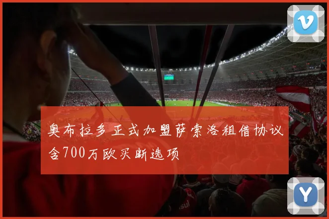 奥布拉多正式加盟萨索洛租借协议含700万欧买断选项