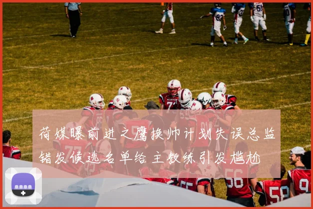 荷媒曝前进之鹰换帅计划失误总监错发候选名单给主教练引发尴尬
