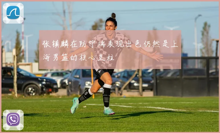 张镇麟在防守端表现出色仍然是上海男篮的核心支柱