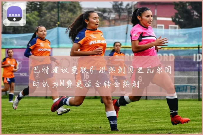巴特建议曼联引进热刺贝里瓦尔同时认为M费更适合转会热刺