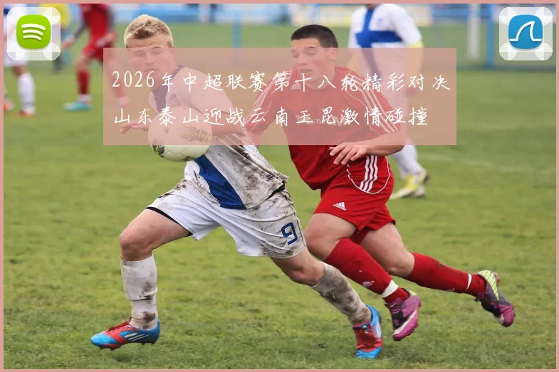 2026年中超联赛第十八轮精彩对决山东泰山迎战云南玉昆激情碰撞