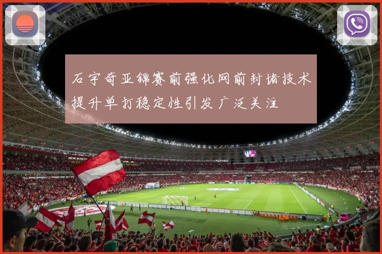 石宇奇亚锦赛前强化网前封堵技术提升单打稳定性引发广泛关注